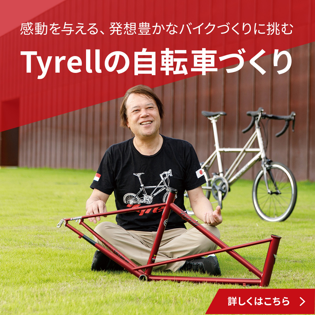 感動を与える、発想豊かなバイクづくりに挑むTyrellの自転車づくり